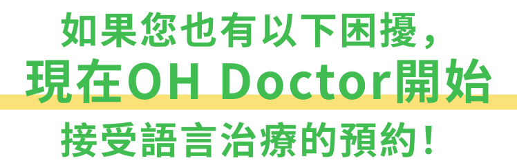 如果您也有以下困擾，現在OH Doctor開始接受語言治療的預約！